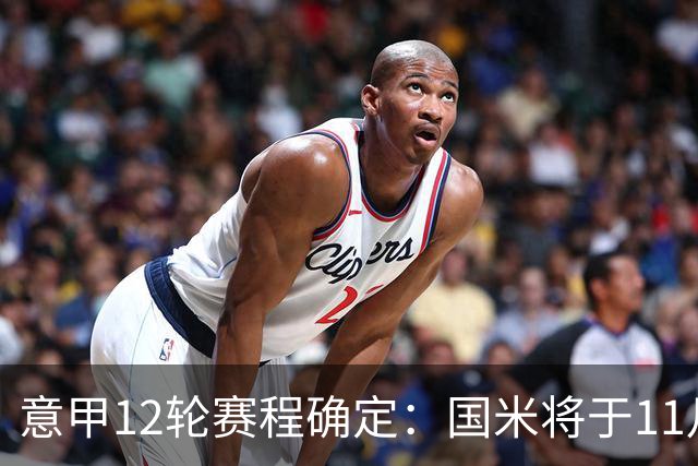 意甲12轮赛程确定：国米将于11月23日挑战亚特兰大